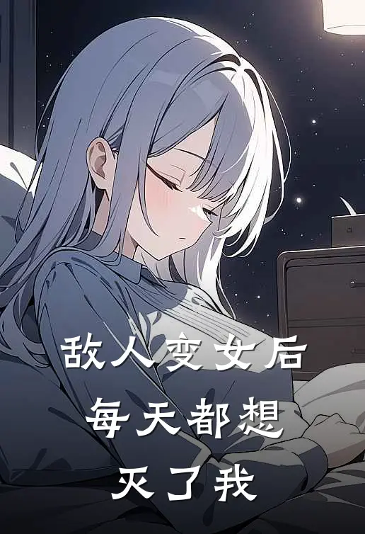 敌人变女后，每天都想灭了我