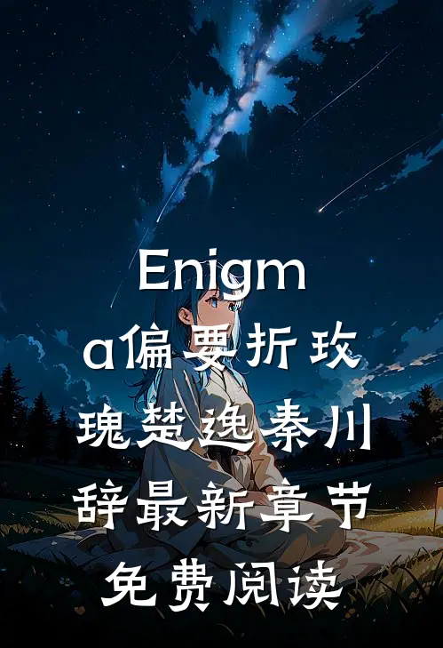 Enigma偏要折玫瑰楚逸秦川辞最新章节免费阅读
