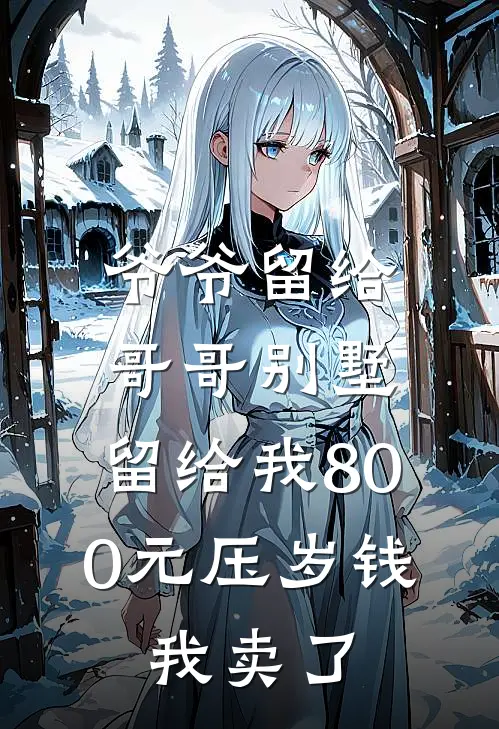 爷爷留给哥哥别墅，留给我800元压岁钱，我卖了孙丽赵安邦免费完整版小说_热门小说大全爷爷留给哥哥别墅，留给我800元压岁钱，我卖了孙丽赵安邦