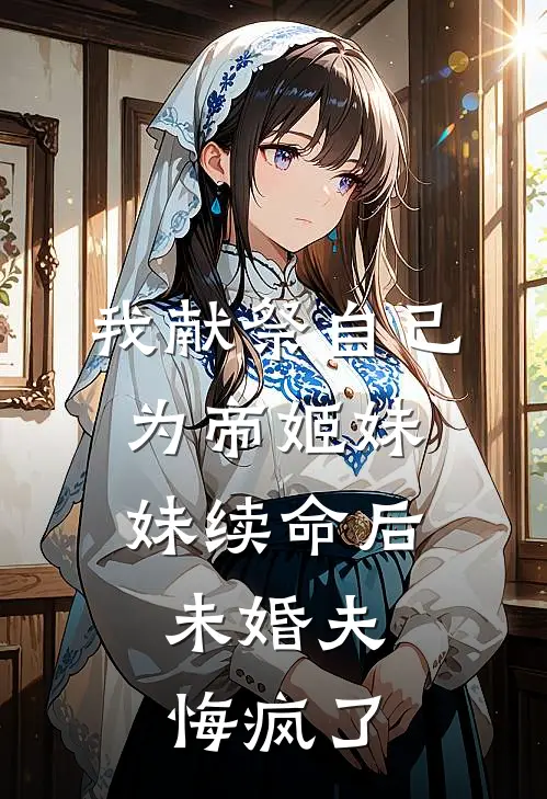 我献祭自己为帝姬妹妹续命后，未婚夫悔疯了