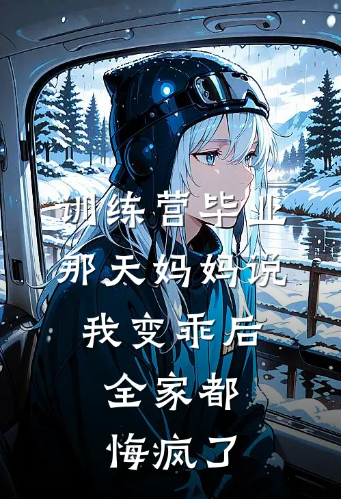 训练营毕业那天妈妈说我变乖后，全家都悔疯了(宋杰刘海正)热门小说大全_免费小说大全训练营毕业那天妈妈说我变乖后，全家都悔疯了宋杰刘海正