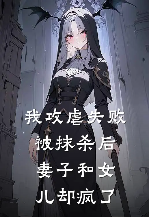 我攻虐失败被抹杀后，妻子和女儿却疯了(江谢谢语)最新好看小说_最新章节列表我攻虐失败被抹杀后，妻子和女儿却疯了(江谢谢语)