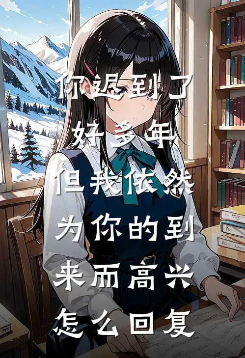 你迟到了好多年,但我依然为你的到来而高兴.怎么回复