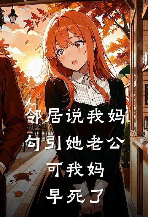 邻居说我妈勾引她老公，可我妈早死了(抖音热门)最新章节在线阅读_(邻居说我妈勾引她老公，可我妈早死了)完整版免费在线阅读