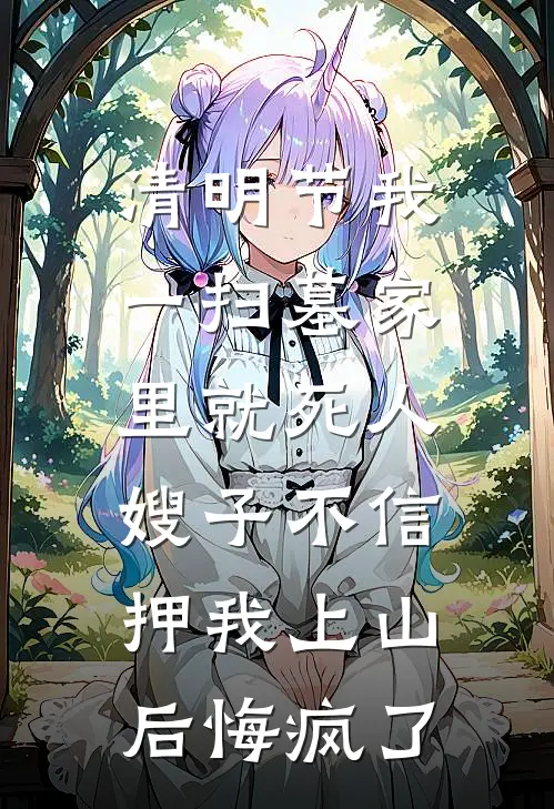 晏知阮曼（清明节我一扫墓家里就死人，嫂子不信押我上山后悔疯了）最新章节列表_（晏知阮曼）清明节我一扫墓家里就死人，嫂子不信押我上山后悔疯了最新小说