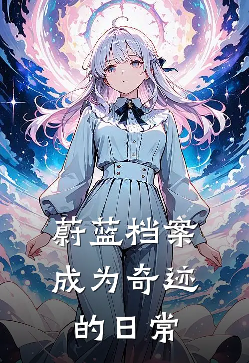 《蔚蓝档案：成为奇迹的日常》星凌阿拜多斯已完结小说_蔚蓝档案：成为奇迹的日常(星凌阿拜多斯)火爆小说