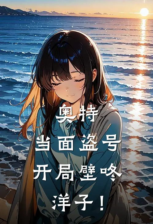 奥特：当面盗号，开局壁咚洋子！李景隆赛文加最新推荐小说_完结版小说推荐奥特：当面盗号，开局壁咚洋子！李景隆赛文加