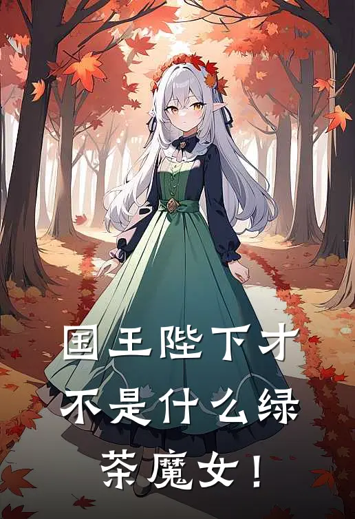 国王陛下才不是什么绿茶魔女！里昂莉莉丝免费小说完整版_最新好看小说国王陛下才不是什么绿茶魔女！里昂莉莉丝