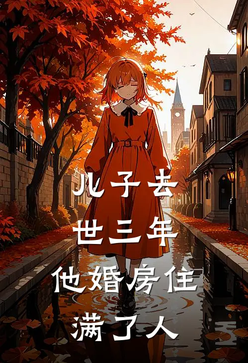 儿子去世三年，他婚房住满了人志斌昊昊完结小说大全_免费小说在哪看儿子去世三年，他婚房住满了人(志斌昊昊)