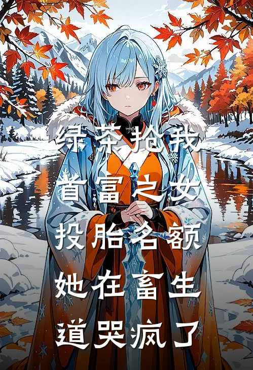 绿茶抢我“首富之女”投胎名额，她在畜生道哭疯了