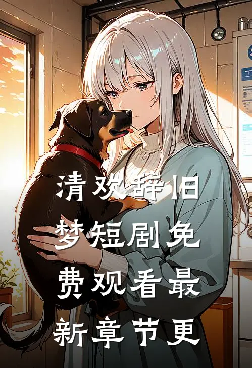 清欢辞旧梦短剧免费观看最新章节更