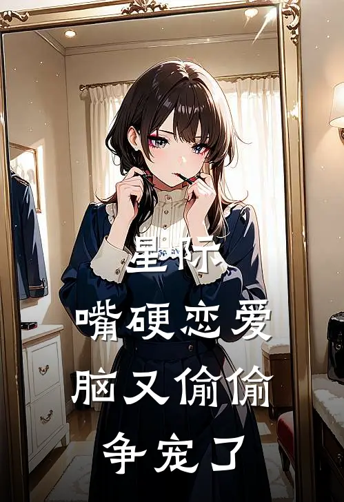 星际：嘴硬恋爱脑又偷偷争宠了