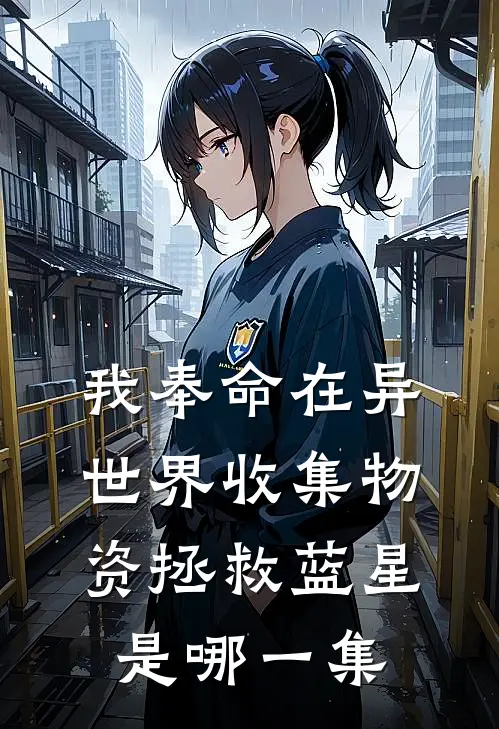 我奉命在异世界收集物资拯救蓝星是哪一集