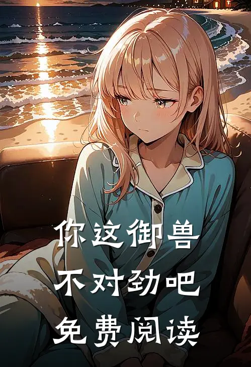 你这御兽不对劲吧免费阅读