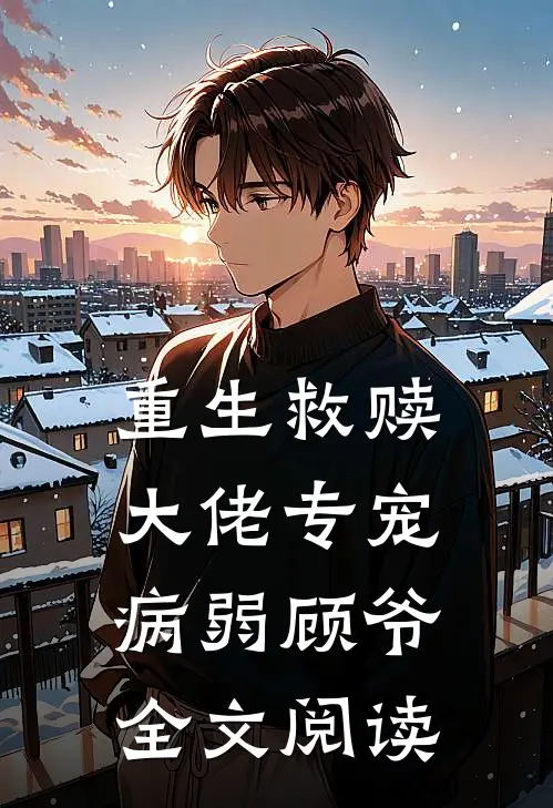 重生救赎大佬专宠病弱顾爷全文阅读